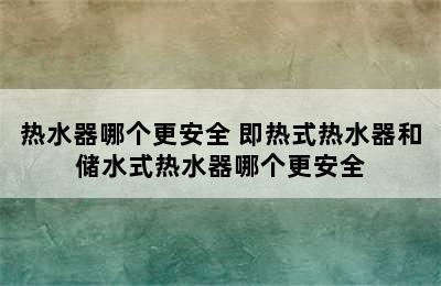 热水器哪个更安全 即热式热水器和储水式热水器哪个更安全